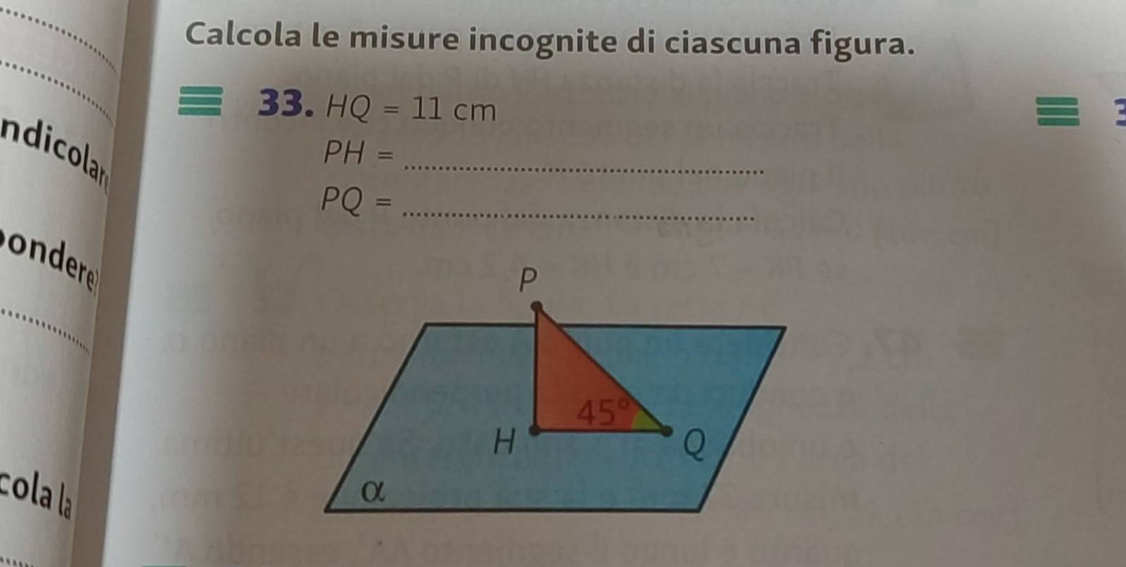 Calcola le misure incognite di ciascuna figura.
_
33. HQ=11cm
ndicolar
_ PH=
PQ= _
derr
_
cola la