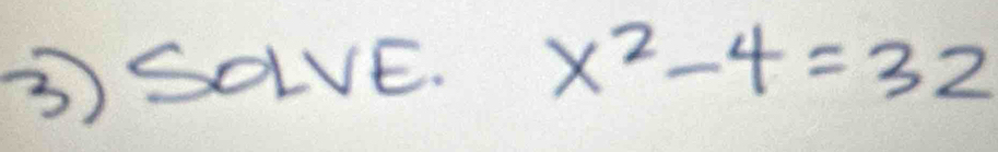 3)SOLVE. x^2-4=32