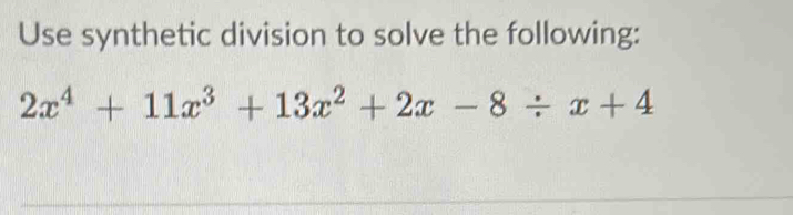 Use synthetic division to solve the following:
2x^4+11x^3+13x^2+2x-8/ x+4