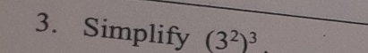 Simplify (3^2)^3.