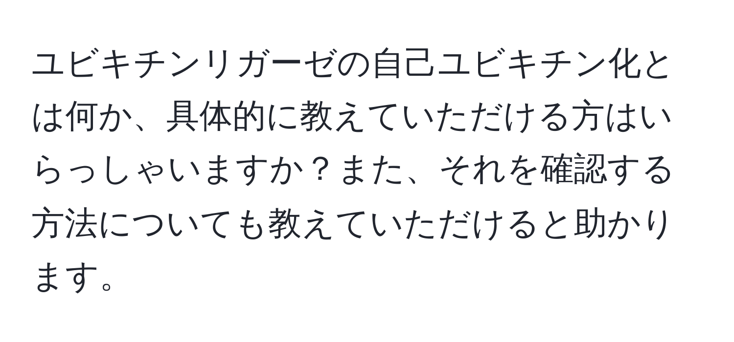 ユビキチンリガーゼの自己ユビキチン化とは何か、具体的に教えていただける方はいらっしゃいますか？また、それを確認する方法についても教えていただけると助かります。