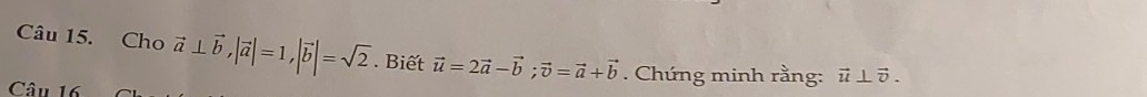 Cho vector a⊥ vector b, |vector a|=1, |vector b|=sqrt(2). Biết vector u=2vector a-vector b; vector v=vector a+vector b. Chứng minh rằng: vector u⊥ vector v. 
Câu 16