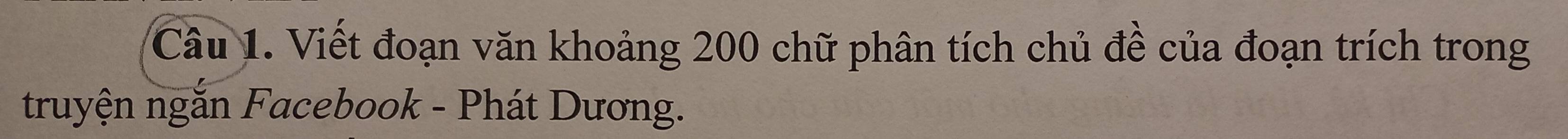 Cầu 1. Viết đoạn văn khoảng 200 chữ phân tích chủ đề của đoạn trích trong 
truyện ngắn Facebook - Phát Dương.