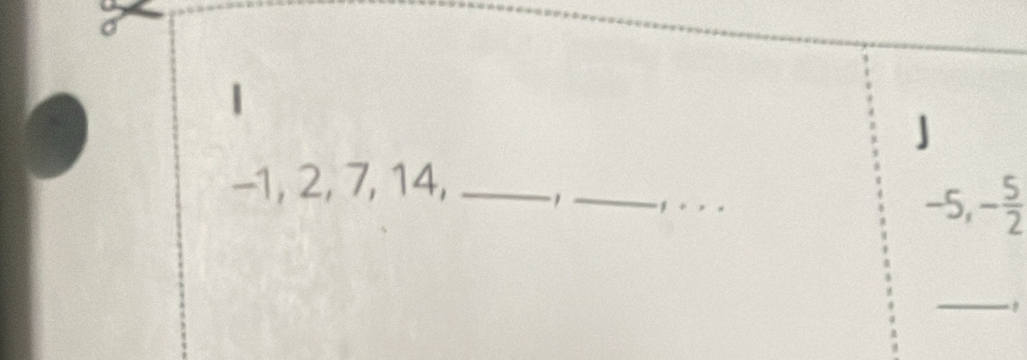 -1, 2, 7, 14, _ 1 _ , ._
-5, - 5/2 
_