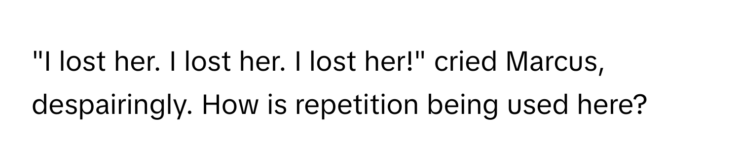 "I lost her. I lost her. I lost her!" cried Marcus, despairingly. How is repetition being used here?