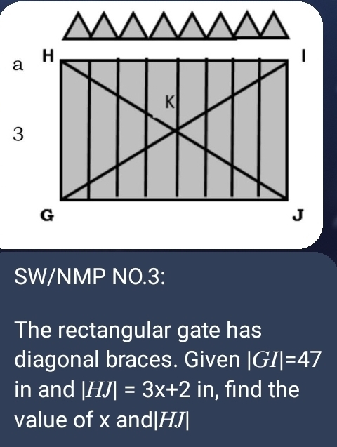 SW/NMP NO.3: 
The rectangular gate has 
diagonal braces. Given |GI|=47
in and |HJ|=3x+2in , find the 
value of x and |HJ|