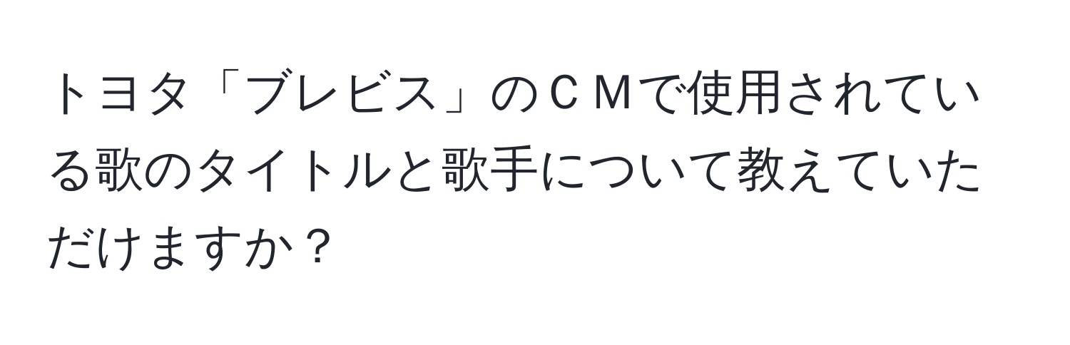 トヨタ「ブレビス」のＣＭで使用されている歌のタイトルと歌手について教えていただけますか？