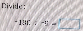 Divide:
-180/ -9=□