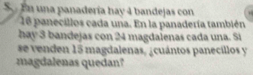 En una panadería hay 4 bandejas con
16 panecillos cada una. En la panadería también 
hay 3 bandejas con 24 magdaienas cada una. Si 
se venden 15 magdalenas, ¿cuántos panecillos y 
magdalenas quedan?