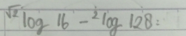 sqrt(2)log 16-^2log 128=