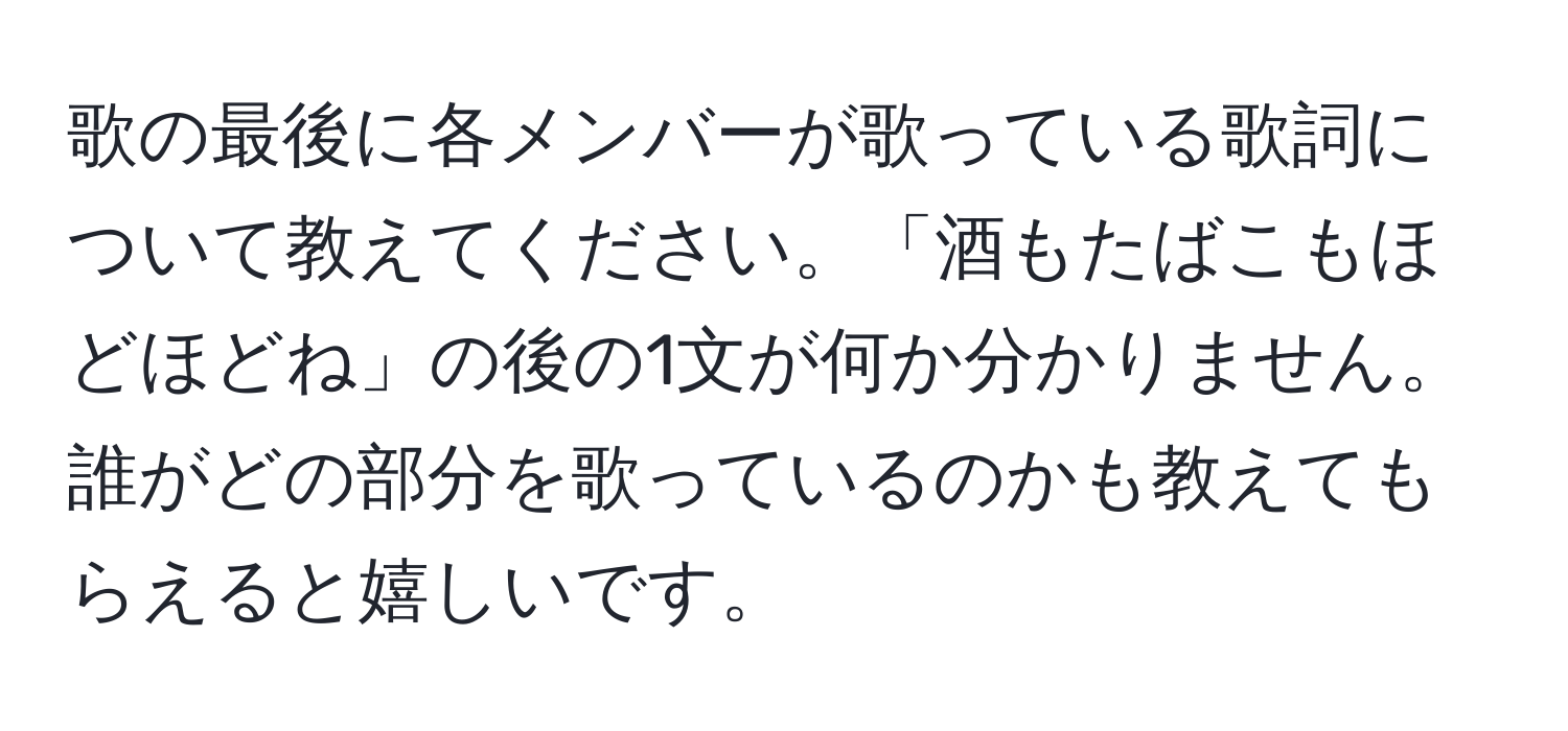 歌の最後に各メンバーが歌っている歌詞について教えてください。「酒もたばこもほどほどね」の後の1文が何か分かりません。誰がどの部分を歌っているのかも教えてもらえると嬉しいです。