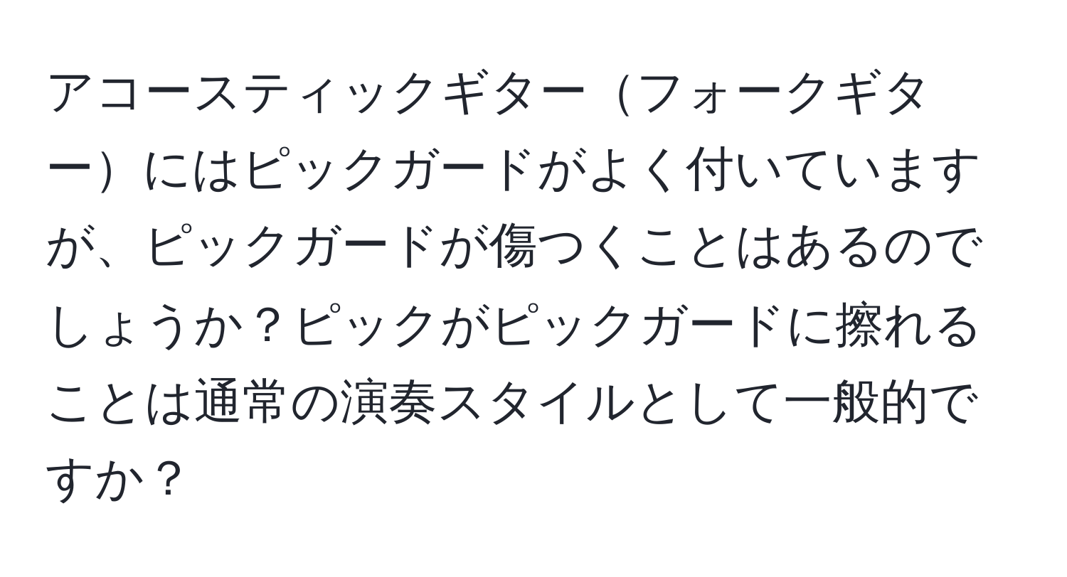 アコースティックギターフォークギターにはピックガードがよく付いていますが、ピックガードが傷つくことはあるのでしょうか？ピックがピックガードに擦れることは通常の演奏スタイルとして一般的ですか？