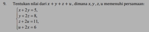 Tentukan nilai dari x+y+z+u , dimana x, y , z, u memenuhi persamaan:
beginarrayl x+2y=5, y+2z=8, z+2u=11, u+2x=6endarray.