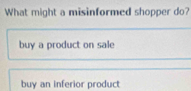 What might a misinformed shopper do?
buy a product on sale
buy an inferior product