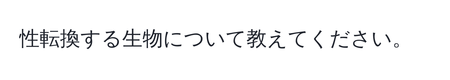 性転換する生物について教えてください。