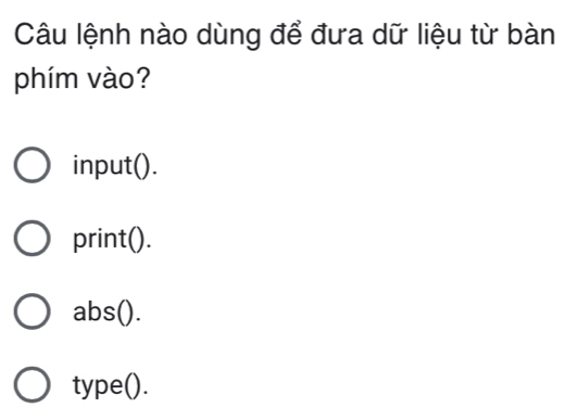 Câu lệnh nào dùng để đưa dữ liệu từ bàn
phím vào?
input().
print().
abs().
type().