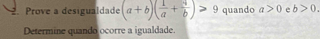 Prove a desigualdade (a+b)( 1/a + 4/b )≥slant 9 quando a>0 e b>0. 
Determine quando ocorre a igualdade.