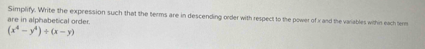 Simplify. Write the expression such that the terms are in descending order with respect to the power of x and the variables within each term 
are in alphabetical order.
(x^4-y^4)/ (x-y)
