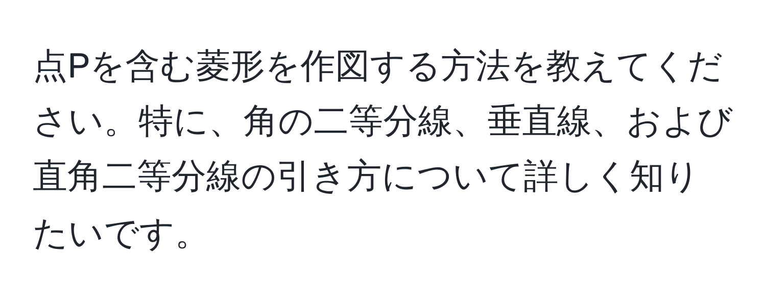 点Pを含む菱形を作図する方法を教えてください。特に、角の二等分線、垂直線、および直角二等分線の引き方について詳しく知りたいです。