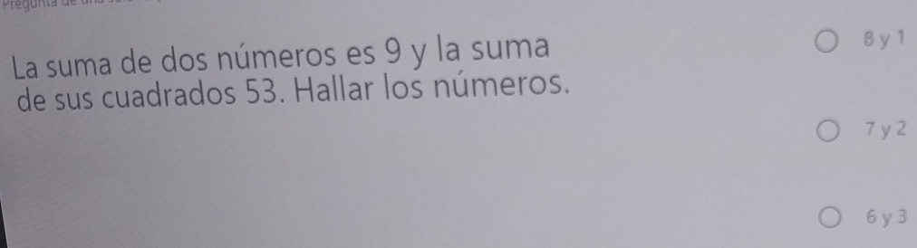 La suma de dos números es 9 y la suma 8 y 1
de sus cuadrados 53. Hallar los números.
7 y2
6 y3