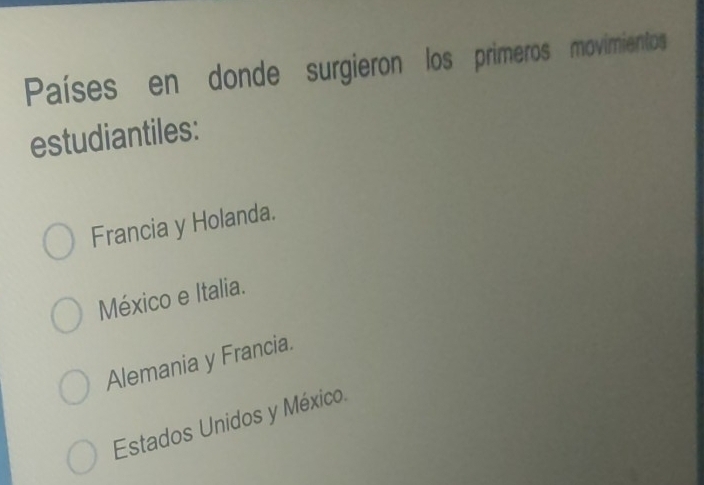 Países en donde surgieron los primeros movimientos
estudiantiles:
Francia y Holanda.
México e Italia.
Alemania y Francia.
Estados Unidos y México.