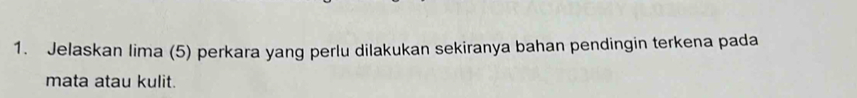 Jelaskan lima (5) perkara yang perlu dilakukan sekiranya bahan pendingin terkena pada 
mata atau kulit.