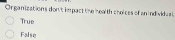 Organizations don't impact the health choices of an individual.
True
False