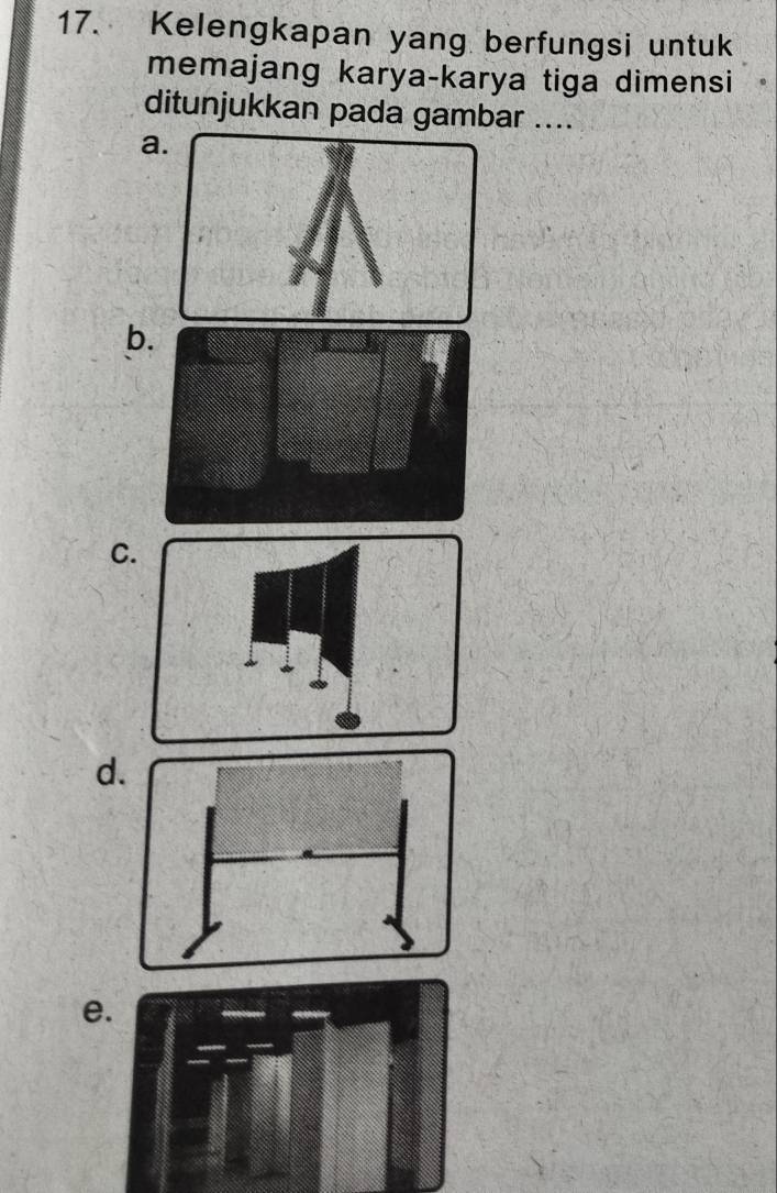 Kelengkapan yang berfungsi untuk
memajang karya-karya tiga dimensi
ditunjukkan pada gambar ....
a
b
C
d
e