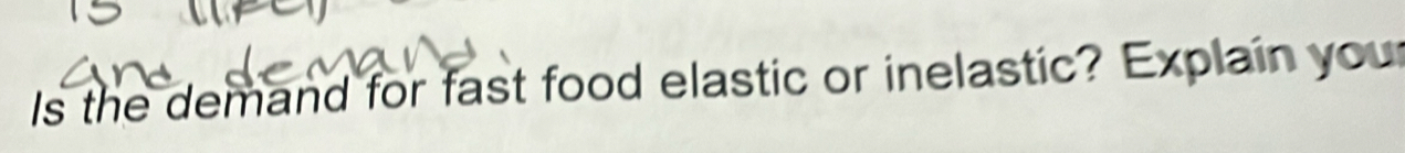 Is the demand for fast food elastic or inelastic? Explain your