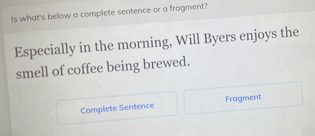 Is what's below a complete sentence or a fragment? 
Especially in the morning, Will Byers enjoys the 
smell of coffee being brewed. 
Complete Sentence Fragment