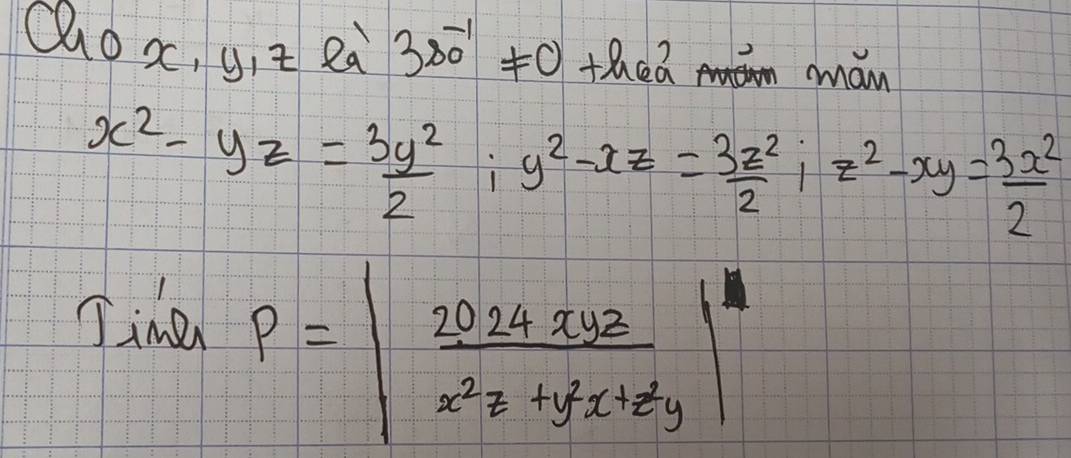 Qox, git eà 3s^(-1)!= 0 +ln 6a man
x^2-yz= 3y^2/2 ;y^2-xz= 3z^2/2 ;z^2-xy= 3x^2/2 
Tine
P=| 2024xyz/x^2z+y^2x+z^2y |^2