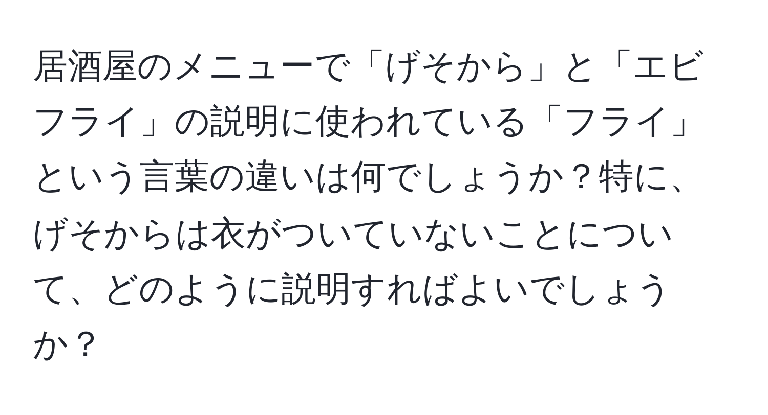 居酒屋のメニューで「げそから」と「エビフライ」の説明に使われている「フライ」という言葉の違いは何でしょうか？特に、げそからは衣がついていないことについて、どのように説明すればよいでしょうか？