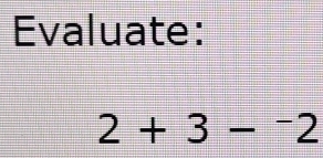 Evaluate:
2+3-^-2