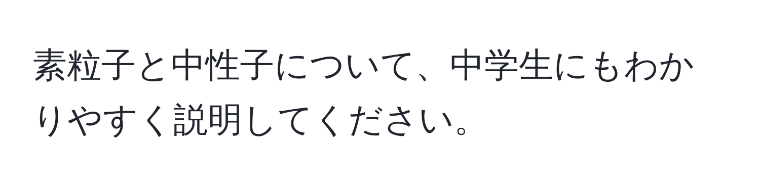 素粒子と中性子について、中学生にもわかりやすく説明してください。