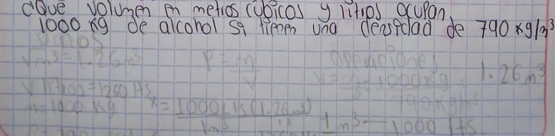 dave volumen en metios cubicos y ltips ocupon
1000 ng de alcohol sa lenen una ceasedlad de 790kg/m^3
26m^3