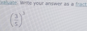 valuate. Write your answer as a fract
( 3/5 )^3