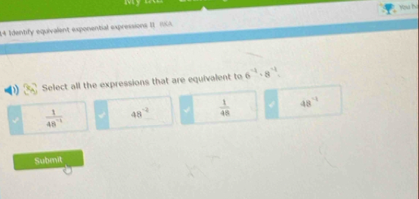 You h
14 1dentify equivalent exponential expressions I IA
Select all the expressions that are equivalent to 6^(-4)· 8^(-1).
 1/48^(-1)  48^(-2)  1/48  48^(-1)
Submit