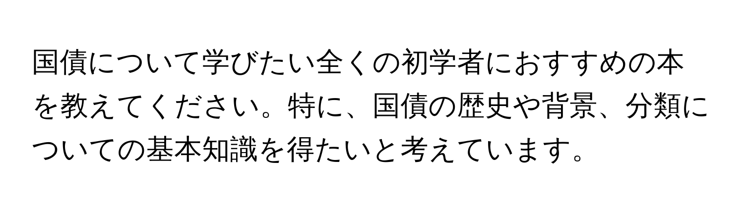 国債について学びたい全くの初学者におすすめの本を教えてください。特に、国債の歴史や背景、分類についての基本知識を得たいと考えています。