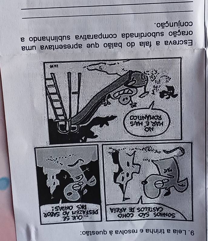 Leia a tirinha e resolva à questão: 
Escreva a fala do balão que apresentava uma 
oração subordinada comparativa sublinhando a 
_ 
conjunção. 
_