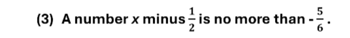 (3) A number x minus  1/2  is no more than - 5/6 .