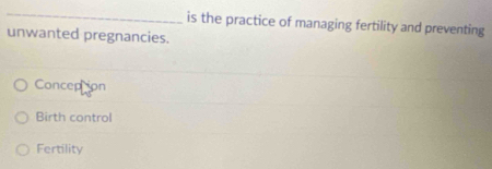 is the practice of managing fertility and preventing
unwanted pregnancies.
Conception
Birth control
Fertility