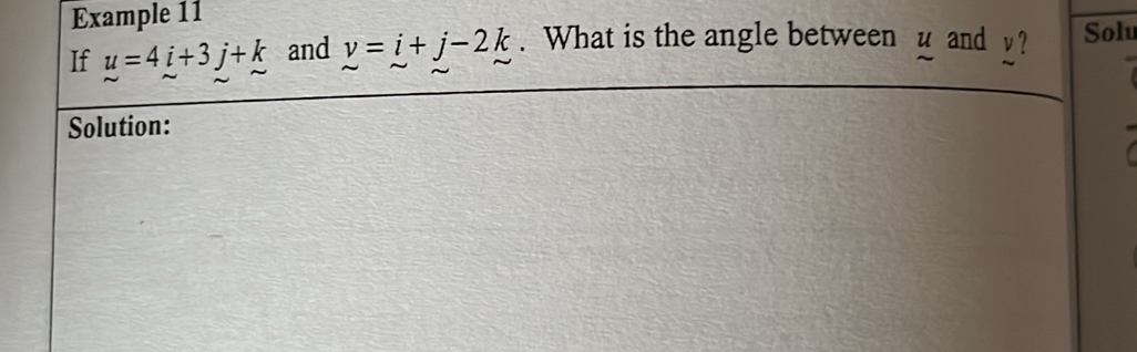 Example 11 
If u=4i+3j+k and v=i+j-2k. What is the angle between u and v? Solu 
Solution: