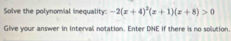 Solve the polynomial inequality: -2(x+4)^2(x+1)(x+8)>0
Give your answer in interval notation. Enter DNE if there is no solution.