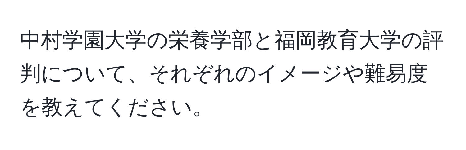 中村学園大学の栄養学部と福岡教育大学の評判について、それぞれのイメージや難易度を教えてください。