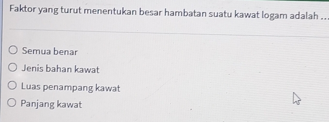 Faktor yang turut menentukan besar hambatan suatu kawat logam adalah ...
Semua benar
Jenis bahan kawat
Luas penampang kawat
Panjang kawat