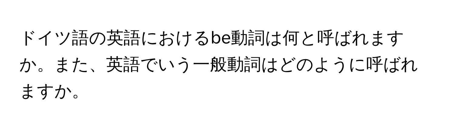 ドイツ語の英語におけるbe動詞は何と呼ばれますか。また、英語でいう一般動詞はどのように呼ばれますか。