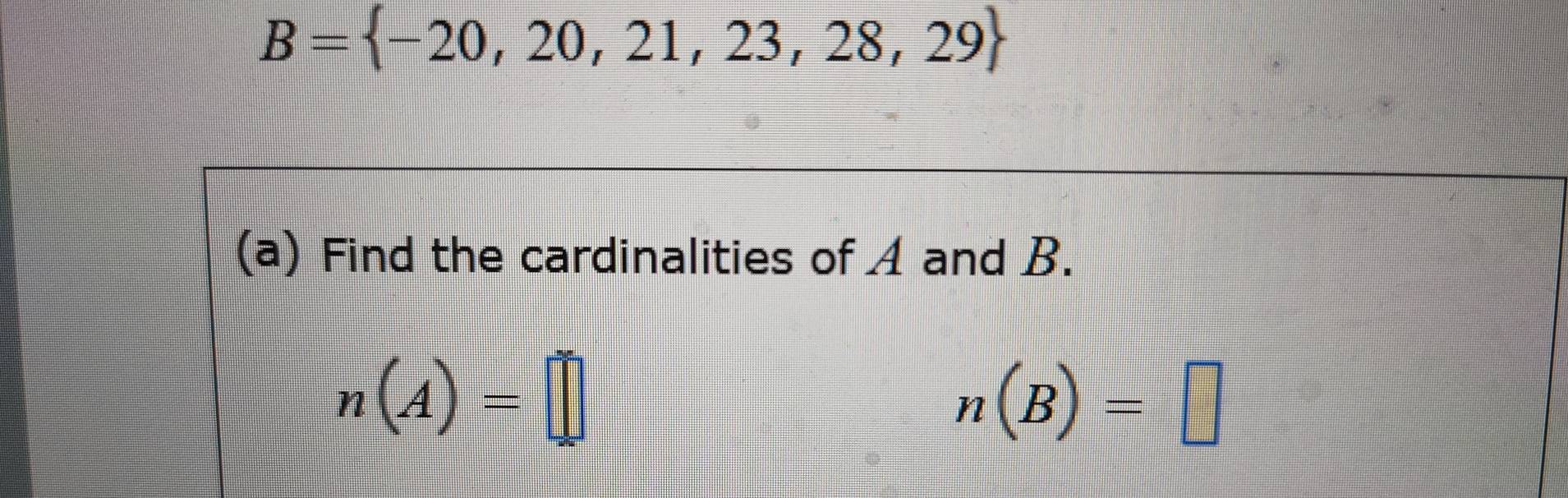 B= -20,20,21,23,28,29
(a) Find the cardinalities of A and B.
n(A)=□
n(B)=□