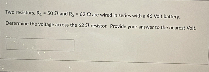 Two resistors, R_1=50Omega and R_2=62Omega are wired in series with a 46 Volt battery. 
Determine the voltage across the 62 Ω resistor. Provide your answer to the nearest Volt.