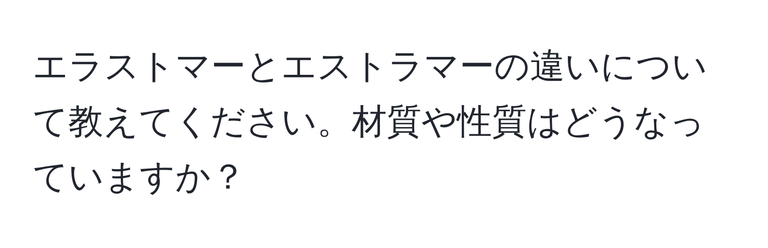 エラストマーとエストラマーの違いについて教えてください。材質や性質はどうなっていますか？