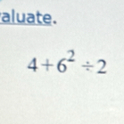 aluate.
4+6^2/ 2